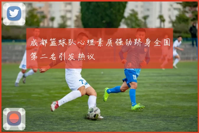 成都篮球队心理素质强劲跻身全国第二名引发热议
