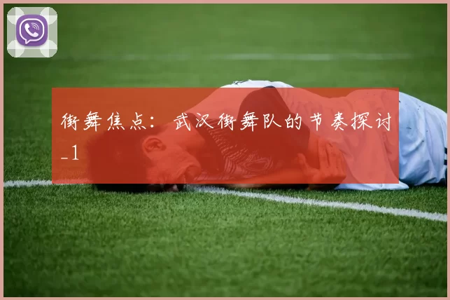 街舞焦点：武汉街舞队的节奏探讨_1