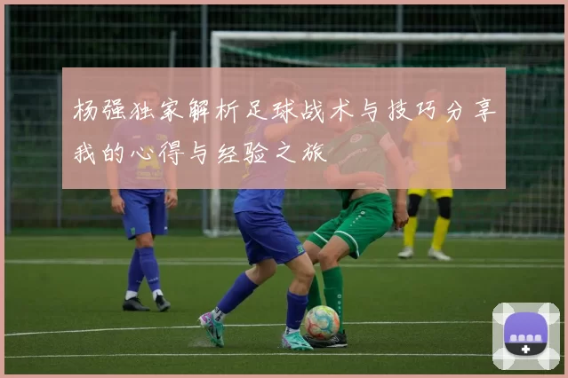 杨强独家解析足球战术与技巧分享我的心得与经验之旅