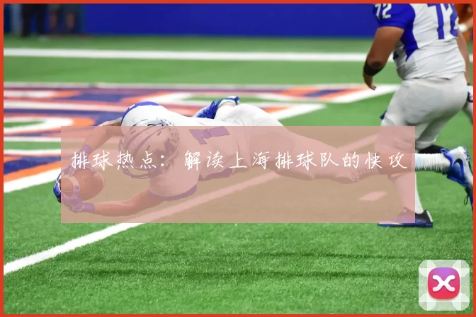 排球热点：解读上海排球队的快攻