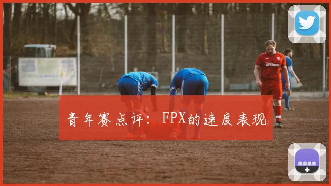 青年赛点评：FPX的速度表现