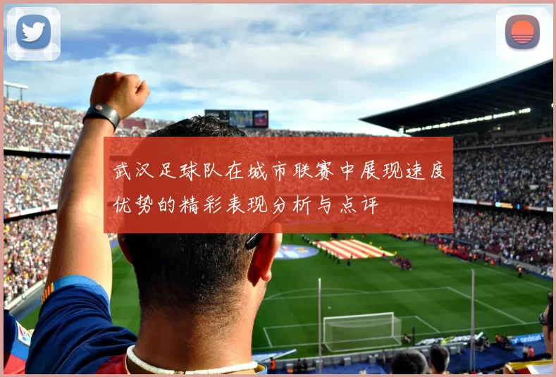 武汉足球队在城市联赛中展现速度优势的精彩表现分析与点评