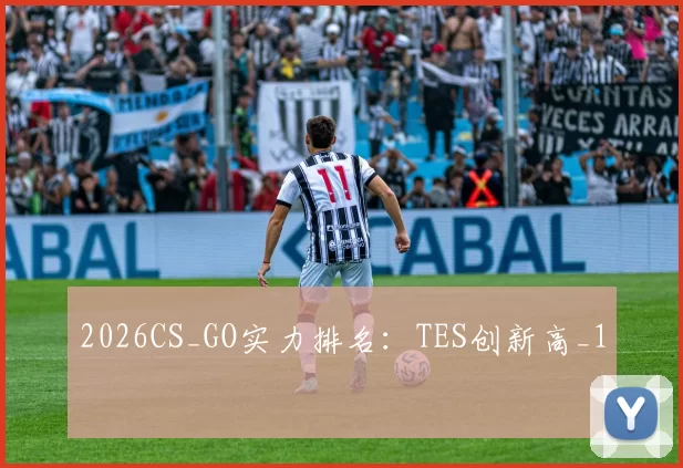 2026CS_GO实力排名：TES创新高_1