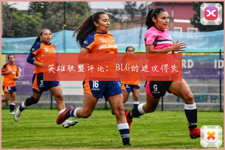 英雄联盟评论：BLG的进攻得失