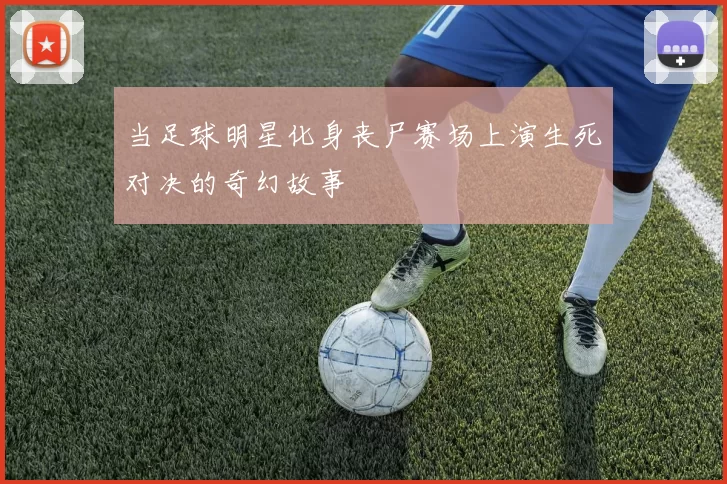 当足球明星化身丧尸赛场上演生死对决的奇幻故事