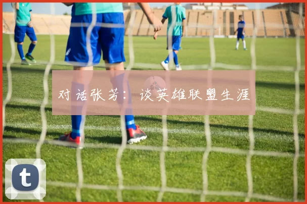 对话张芳：谈英雄联盟生涯