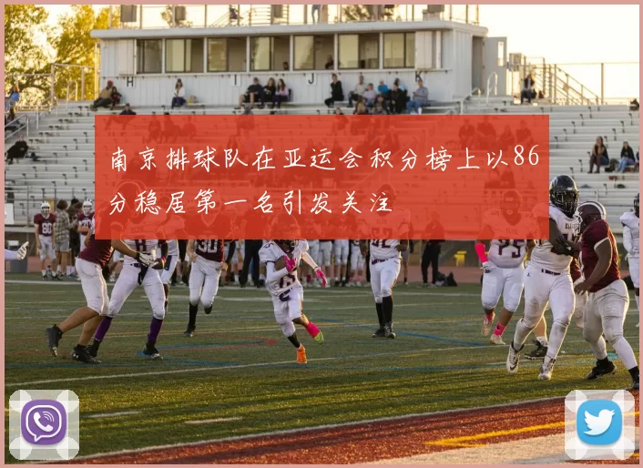 南京排球队在亚运会积分榜上以86分稳居第一名引发关注