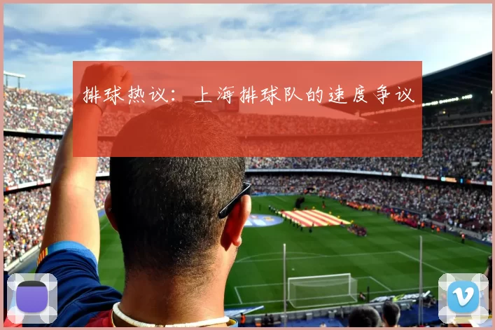 排球热议：上海排球队的速度争议